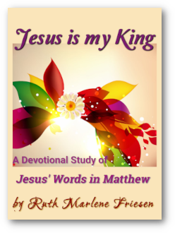 Jesus is My King - a Devotional Study of Jesus' Words in Matthew - by Ruth Marlene Friesen